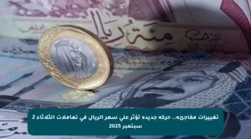 تغييرات مفاجئة.. حركة جديدة تؤثر على سعر الريال في تعاملات الثلاثاء 2 سبتمبر 2025